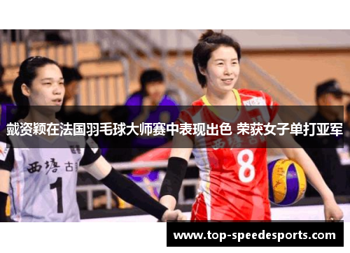 戴资颖在法国羽毛球大师赛中表现出色 荣获女子单打亚军