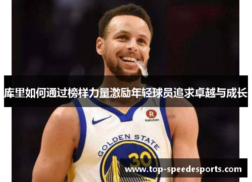 库里如何通过榜样力量激励年轻球员追求卓越与成长