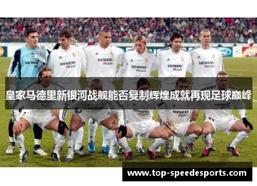 皇家马德里新银河战舰能否复制辉煌成就再现足球巅峰