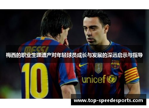 梅西的职业生涯遗产对年轻球员成长与发展的深远启示与指导