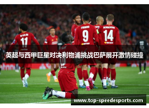 英超与西甲巨星对决利物浦挑战巴萨展开激情碰撞