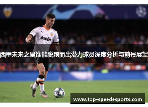 西甲未来之星谁能脱颖而出潜力球员深度分析与前景展望