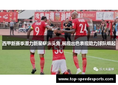 西甲新赛季潜力新星崭露头角 展现出色表现助力球队崛起