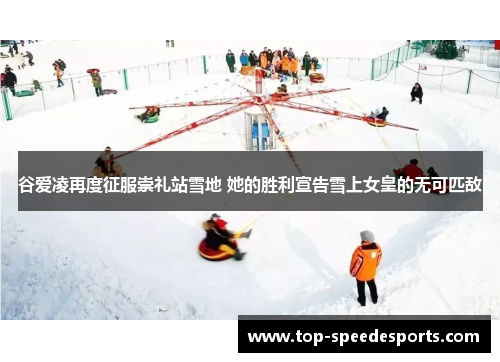 谷爱凌再度征服崇礼站雪地 她的胜利宣告雪上女皇的无可匹敌