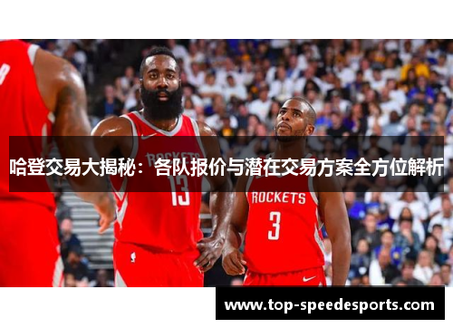 哈登交易大揭秘：各队报价与潜在交易方案全方位解析