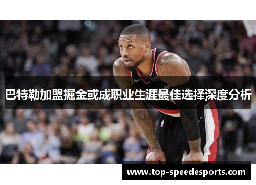 巴特勒加盟掘金或成职业生涯最佳选择深度分析