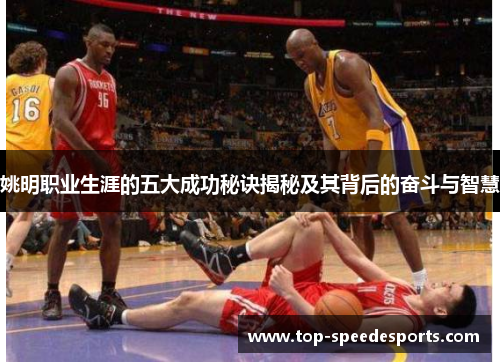 姚明职业生涯的五大成功秘诀揭秘及其背后的奋斗与智慧