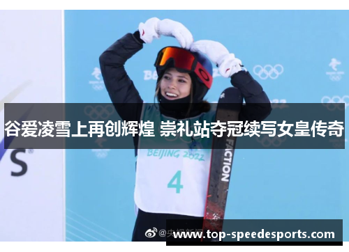 谷爱凌雪上再创辉煌 崇礼站夺冠续写女皇传奇