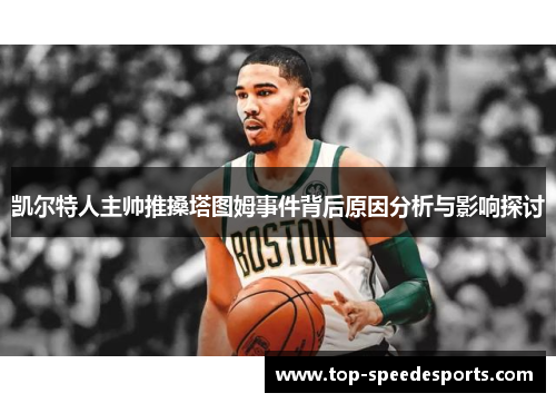 凯尔特人主帅推搡塔图姆事件背后原因分析与影响探讨
