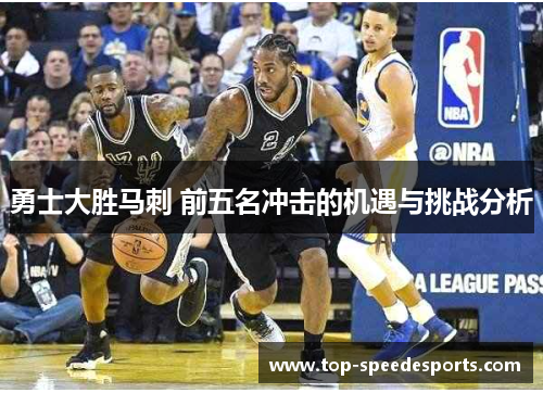 勇士大胜马刺 前五名冲击的机遇与挑战分析