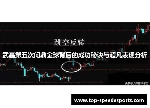 武磊第五次问鼎金球背后的成功秘诀与超凡表现分析