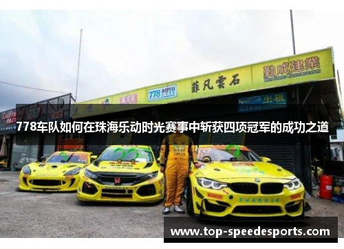 778车队如何在珠海乐动时光赛事中斩获四项冠军的成功之道