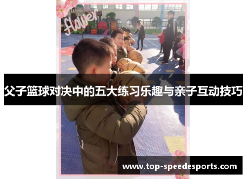 父子篮球对决中的五大练习乐趣与亲子互动技巧